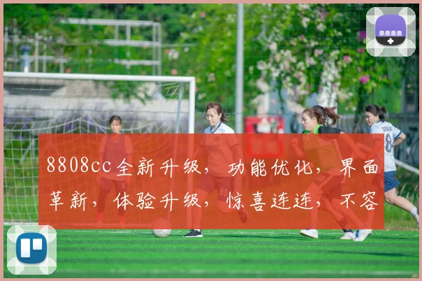 8808cc全新升级，功能优化，界面革新，体验升级，惊喜连连，不容错过，两大亮点震撼来袭