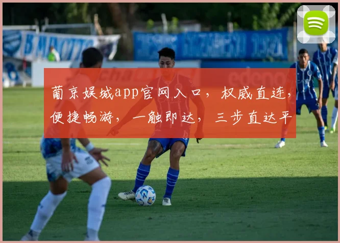 葡京娱城app官网入口，权威直连，便捷畅游，一触即达，三步直达平台，畅享精彩
