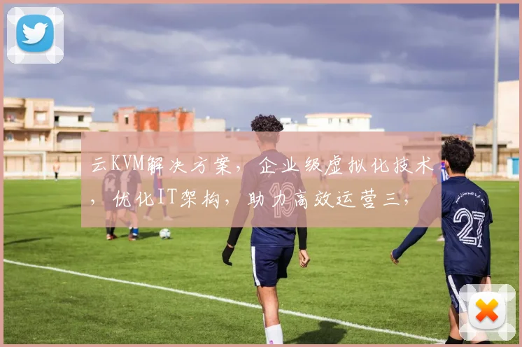云KVM解决方案，企业级虚拟化技术，优化IT架构，助力高效运营三，助力企业数字化转型三