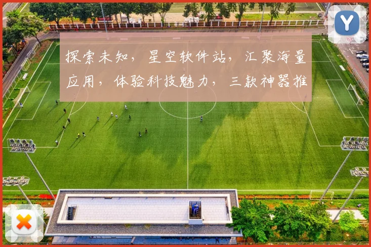 探索未知，星空软件站，汇聚海量应用，体验科技魅力，三款神器推荐，不容错过