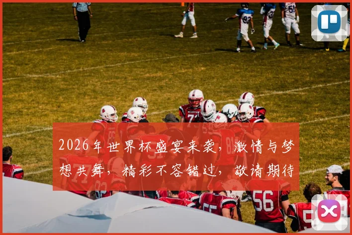 2026年世界杯盛宴来袭，激情与梦想共舞，精彩不容错过，敬请期待