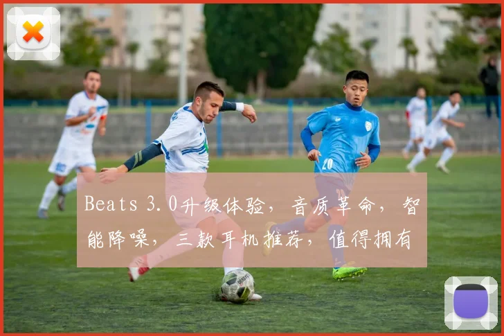 Beats 3.0升级体验，音质革命，智能降噪，三款耳机推荐，值得拥有，体验非凡，惊喜不断。