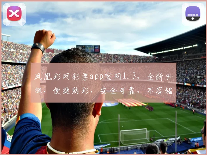 凤凰彩网彩票app官网1.3，全新升级，便捷购彩，安全可靠，不容错过