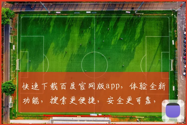 快速下载百度官网版app，体验全新功能，搜索更便捷，安全更可靠，不容错过，三步轻松完成
